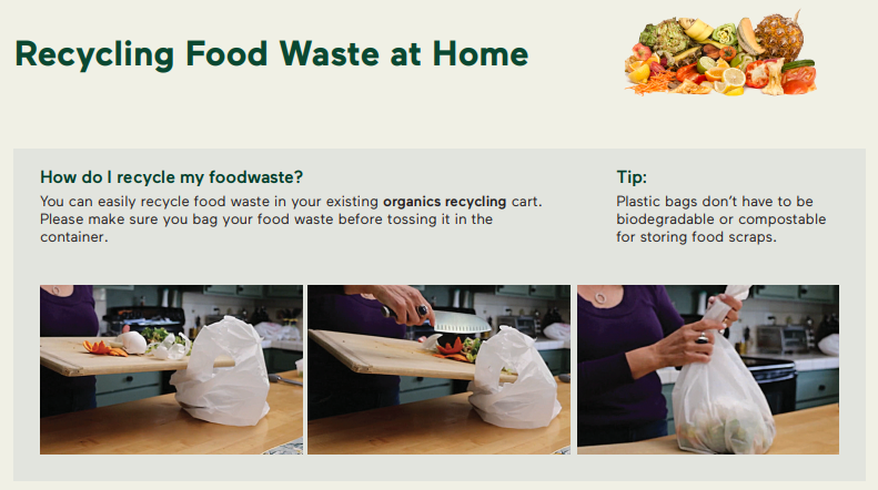 You can easily recycle food waste in your existing organics recycling cart making sure you bag food waste before tossing it in the container tip places bags don't have to be biodegradable or compostable for storing food scraps